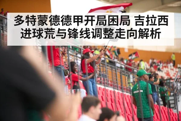 多特蒙德德甲开局困局 吉拉西进球荒与锋线调整走向解析