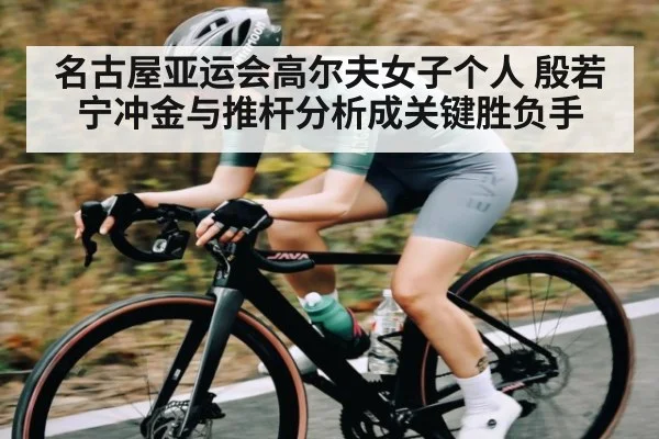 名古屋亚运会高尔夫女子个人 殷若宁冲金与推杆分析成关键胜负手