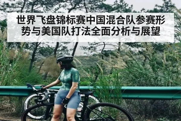 世界飞盘锦标赛中国混合队参赛形势与美国队打法全面分析与展望