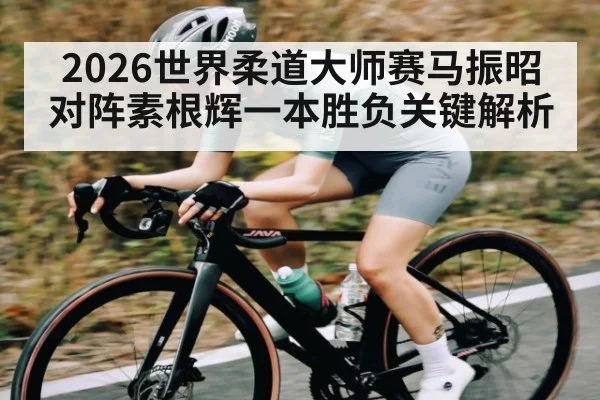 2026世界柔道大师赛马振昭对阵素根辉一本胜负关键解析